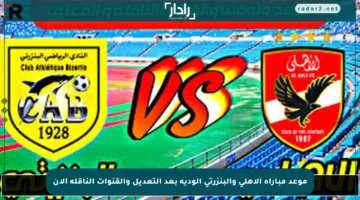 موعد مباراة الأهلي والبنزرتي الودية بعد التعديل والقنوات الناقلة الآن